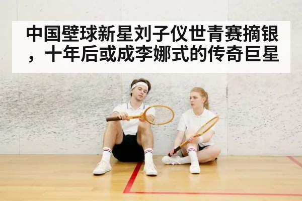 中国壁球新星刘子仪世青赛摘银，十年后或成李娜式的传奇巨星
