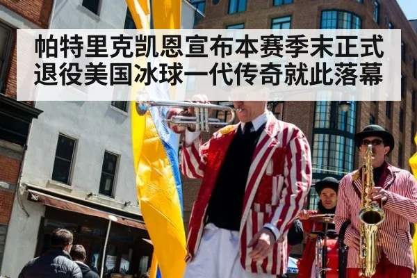 帕特里克凯恩宣布本赛季末正式退役美国冰球一代传奇就此落幕