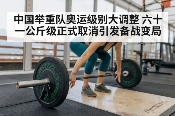 中国举重队奥运级别大调整 六十一公斤级正式取消引发备战变局